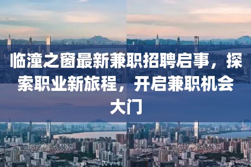 临潼之窗最新兼职招聘启事，探索职业新旅程，开启兼职机会大门