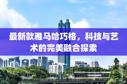 最新款雅马哈巧格，科技与艺术的完美融合探索