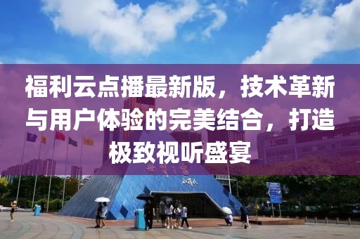 福利云点播最新版，技术革新与用户体验的完美结合，打造极致视听盛宴