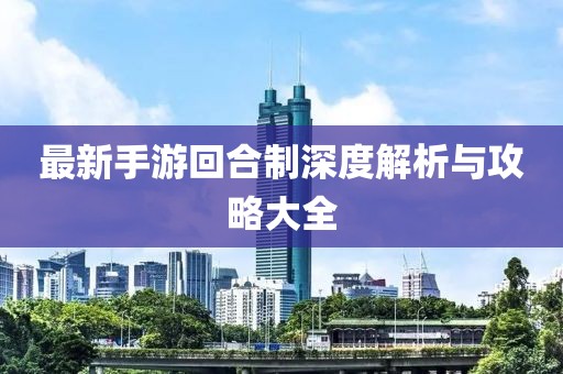 最新手游回合制深度解析与攻略大全