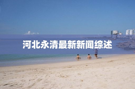 河北永清最新新闻综述