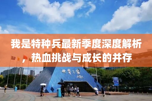 我是特种兵最新季度深度解析，热血挑战与成长的并存
