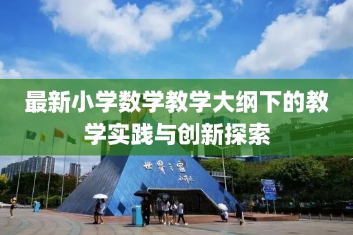最新小学数学教学大纲下的教学实践与创新探索