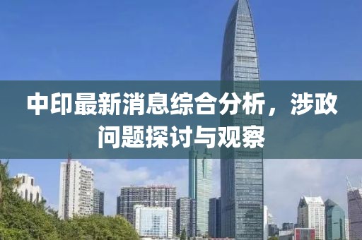 中印最新消息综合分析，涉政问题探讨与观察