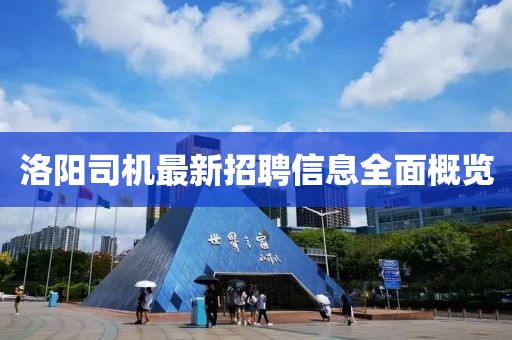 洛阳司机最新招聘信息全面概览