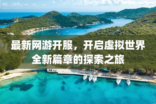 最新网游开服，开启虚拟世界全新篇章的探索之旅