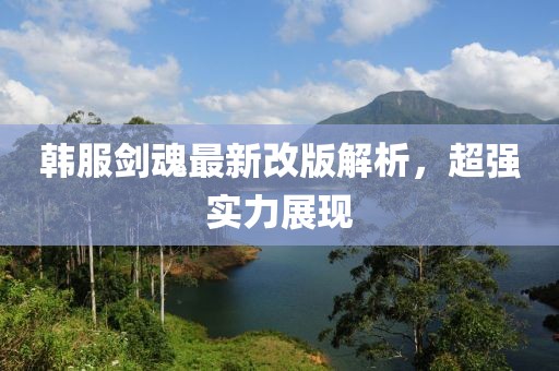 韩服剑魂最新改版解析，超强实力展现