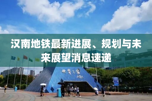 汉南地铁最新进展、规划与未来展望消息速递