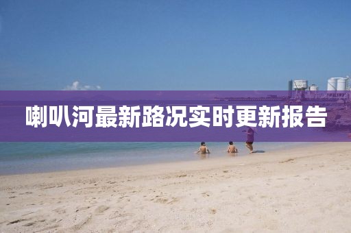 喇叭河最新路况实时更新报告