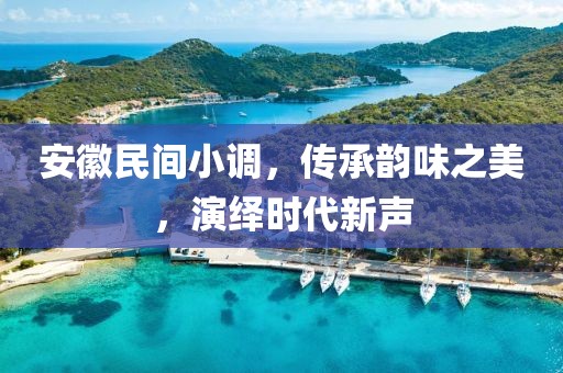 安徽民间小调，传承韵味之美，演绎时代新声