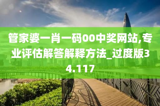 管家婆一肖一码00中奖网站,专业评估解答解释方法_过度版34.117