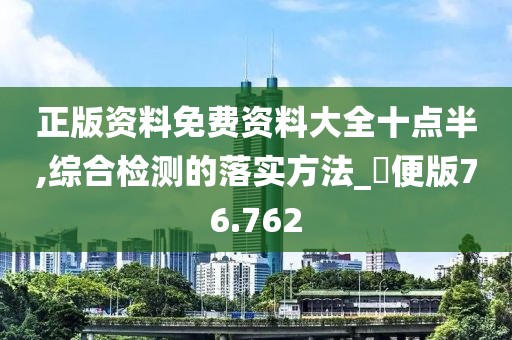正版资料免费资料大全十点半,综合检测的落实方法_簡便版76.762