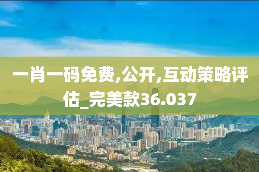 一肖一码免费,公开,互动策略评估_完美款36.037