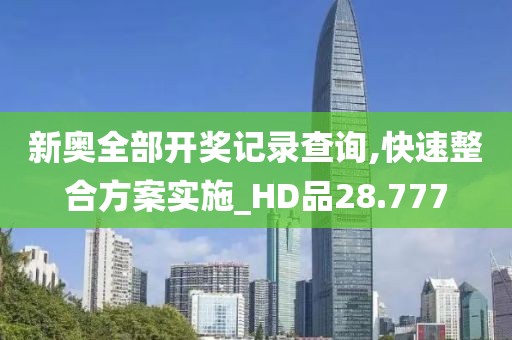 新奥全部开奖记录查询,快速整合方案实施_HD品28.777