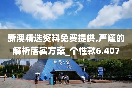 新澳精选资料免费提供,严谨的解析落实方案_个性款6.407