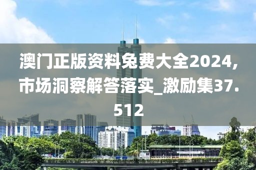 澳门正版资料兔费大全2024,市场洞察解答落实_激励集37.512