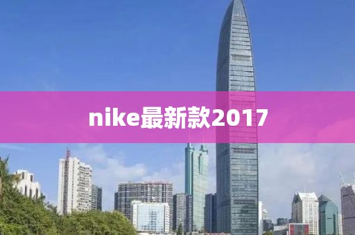 nike最新款2017