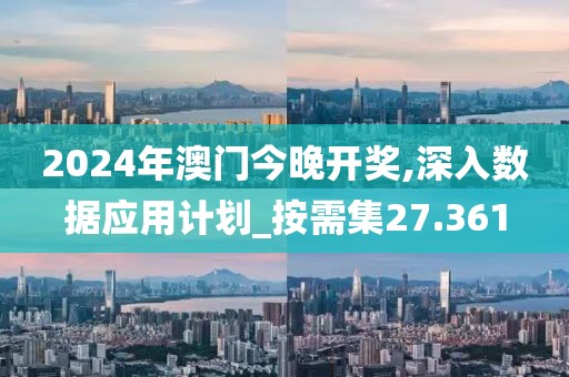 2024年澳门今晚开奖,深入数据应用计划_按需集27.361