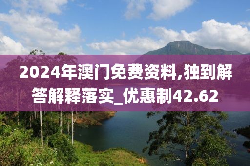 2024年澳门免费资料,独到解答解释落实_优惠制42.62