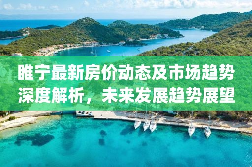 睢宁最新房价动态及市场趋势深度解析，未来发展趋势展望