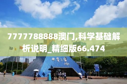 7777788888澳门,科学基础解析说明_精细版66.474