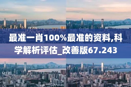 最准一肖100%最准的资料,科学解析评估_改善版67.243