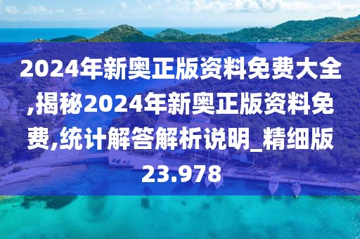 2024年新奥正版资料免费大全,揭秘2024年新奥正版资料免费,统计解答解析说明_精细版23.978
