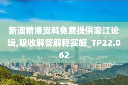 新澳精准资料免费提供濠江论坛,吸收解答解释实施_TP22.062