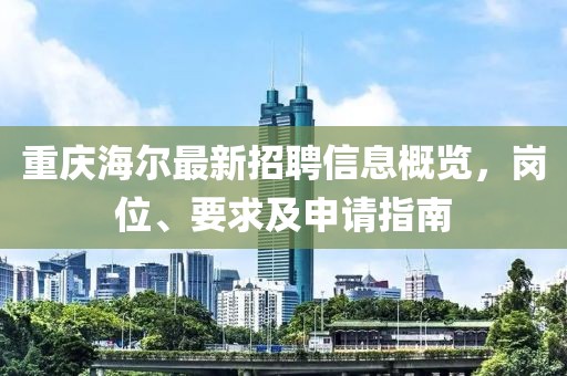 重庆海尔最新招聘信息概览，岗位、要求及申请指南