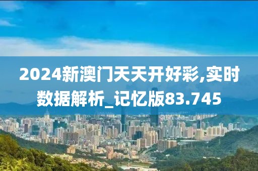 2024新澳门天天开好彩,实时数据解析_记忆版83.745