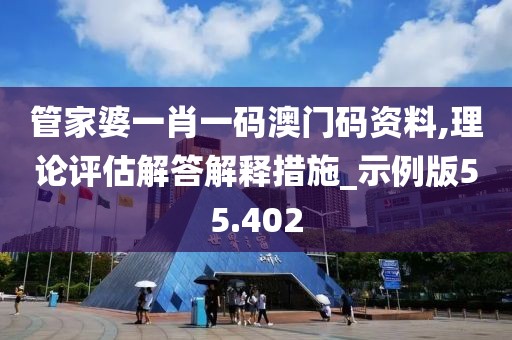 管家婆一肖一码澳门码资料,理论评估解答解释措施_示例版55.402