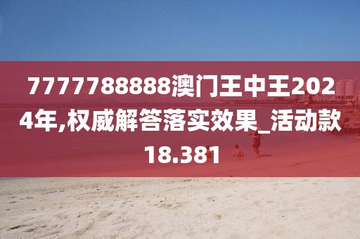 7777788888澳门王中王2024年,权威解答落实效果_活动款18.381
