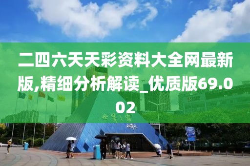 二四六天天彩资料大全网最新版,精细分析解读_优质版69.002
