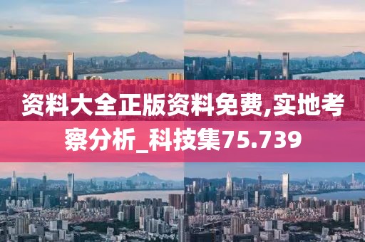 资料大全正版资料免费,实地考察分析_科技集75.739