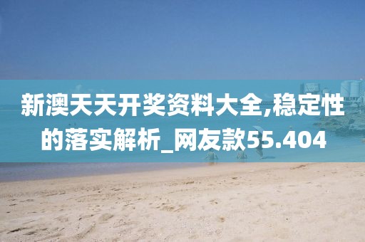 新澳天天开奖资料大全,稳定性的落实解析_网友款55.404