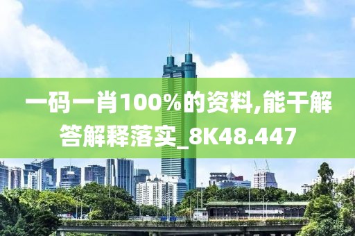 一码一肖100%的资料,能干解答解释落实_8K48.447