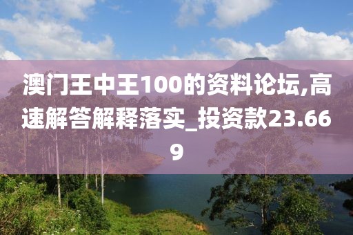 澳门王中王100的资料论坛,高速解答解释落实_投资款23.669