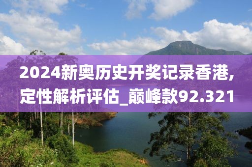 2024新奥历史开奖记录香港,定性解析评估_巅峰款92.321