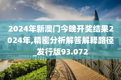 2024年新澳门今晚开奖结果2024年,精密分析解答解释路径_发行版93.072