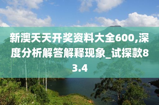 新澳天天开奖资料大全600,深度分析解答解释现象_试探款83.4