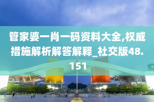 管家婆一肖一码资料大全,权威措施解析解答解释_社交版48.151