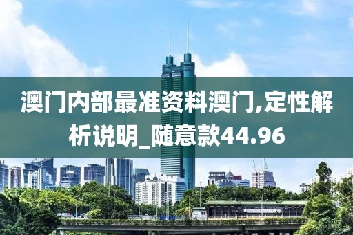 澳门内部最准资料澳门,定性解析说明_随意款44.96