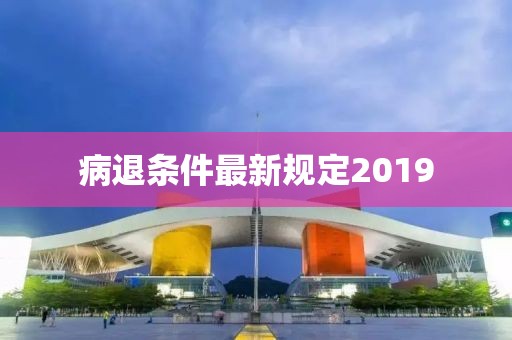 病退条件最新规定2019