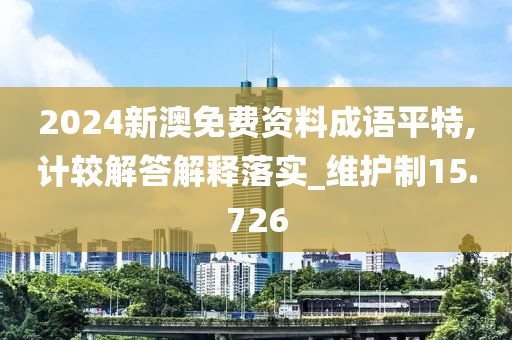2024新澳免费资料成语平特,计较解答解释落实_维护制15.726
