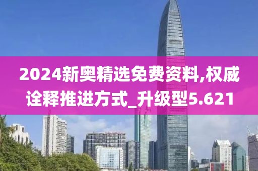 2024新奥精选免费资料,权威诠释推进方式_升级型5.621