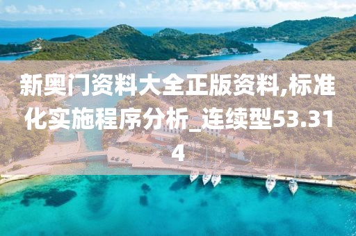 新奥门资料大全正版资料,标准化实施程序分析_连续型53.314