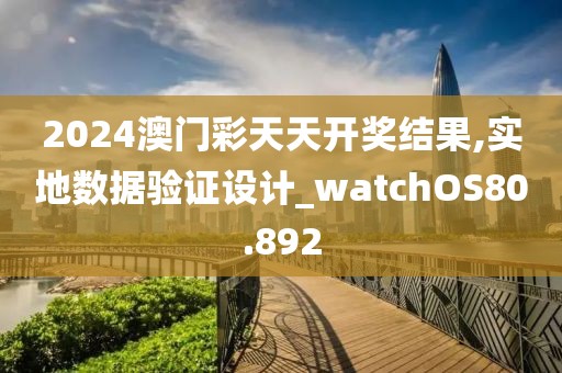 2024澳门彩天天开奖结果,实地数据验证设计_watchOS80.892