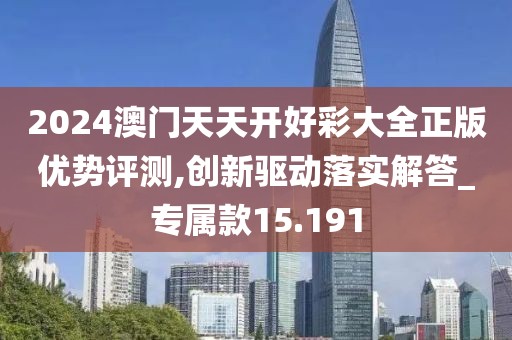 2024澳门天天开好彩大全正版优势评测,创新驱动落实解答_专属款15.191
