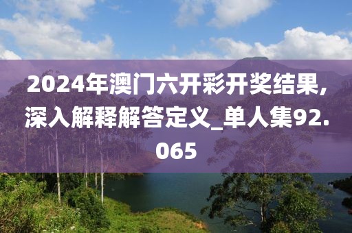 2024年澳门六开彩开奖结果,深入解释解答定义_单人集92.065