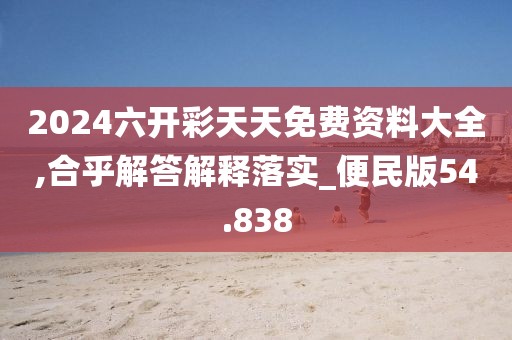 2024六开彩天天免费资料大全,合乎解答解释落实_便民版54.838